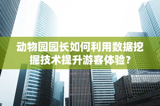 动物园园长如何利用数据挖掘技术提升游客体验？