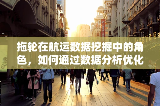 拖轮在航运数据挖掘中的角色，如何通过数据分析优化港口作业效率？