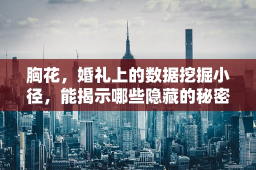 胸花，婚礼上的数据挖掘小径，能揭示哪些隐藏的秘密？