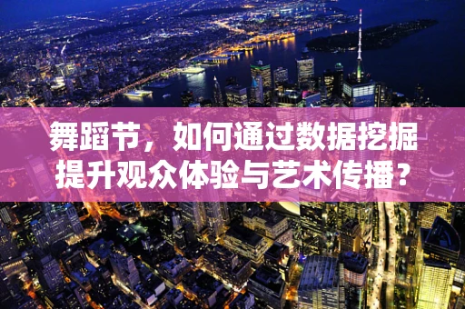 舞蹈节，如何通过数据挖掘提升观众体验与艺术传播？