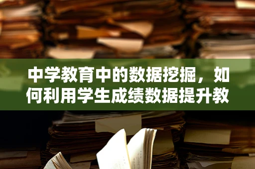 中学教育中的数据挖掘，如何利用学生成绩数据提升教学质量？