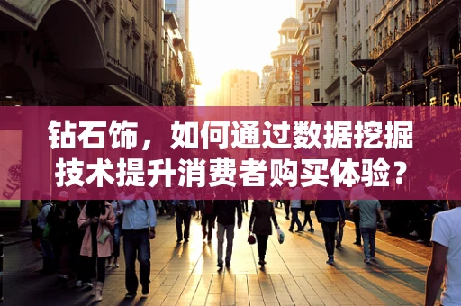 钻石饰，如何通过数据挖掘技术提升消费者购买体验？