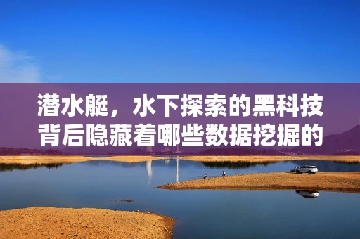 潜水艇，水下探索的黑科技背后隐藏着哪些数据挖掘的秘密？