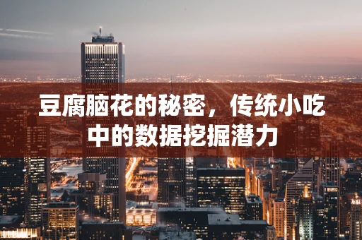 豆腐脑花的秘密，传统小吃中的数据挖掘潜力