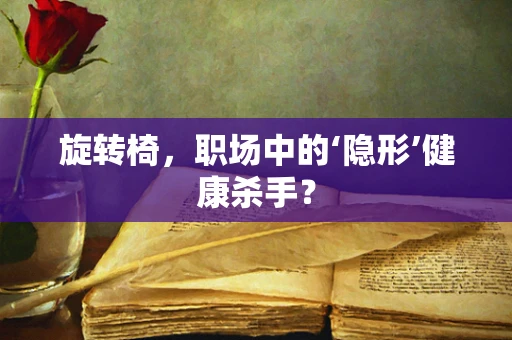 旋转椅，职场中的‘隐形’健康杀手？