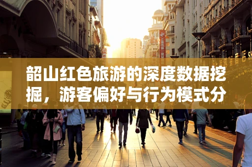 韶山红色旅游的深度数据挖掘，游客偏好与行为模式分析