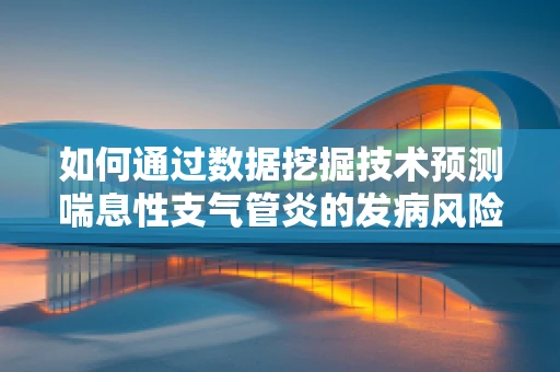 如何通过数据挖掘技术预测喘息性支气管炎的发病风险？