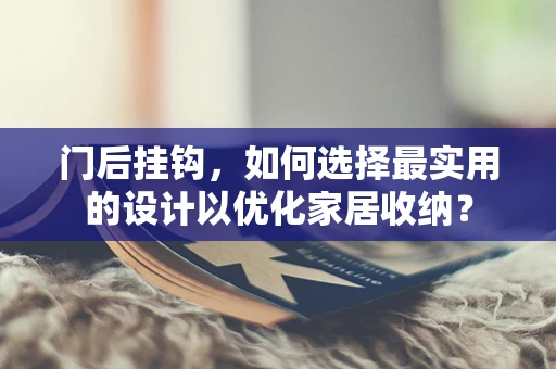 门后挂钩，如何选择最实用的设计以优化家居收纳？