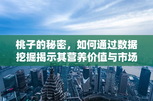 桃子的秘密，如何通过数据挖掘揭示其营养价值与市场趋势？