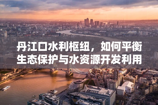 丹江口水利枢纽，如何平衡生态保护与水资源开发利用？