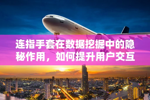 连指手套在数据挖掘中的隐秘作用，如何提升用户交互体验？