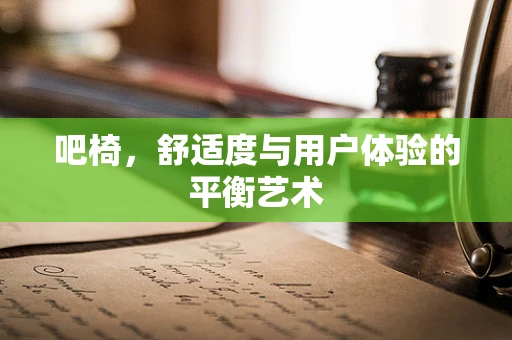 吧椅，舒适度与用户体验的平衡艺术