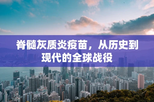 脊髓灰质炎疫苗，从历史到现代的全球战役
