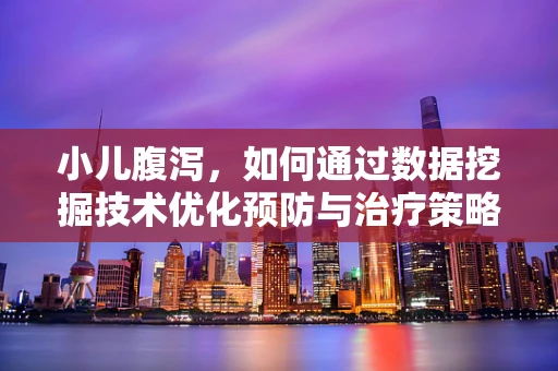 小儿腹泻，如何通过数据挖掘技术优化预防与治疗策略？