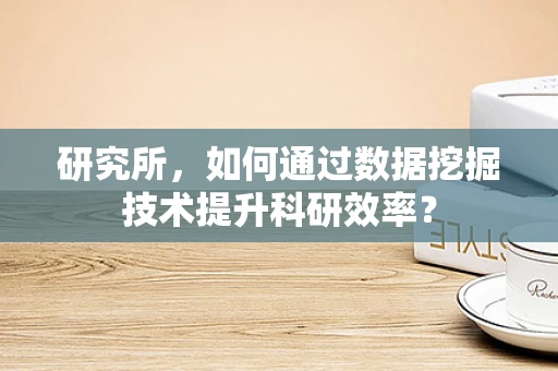 研究所，如何通过数据挖掘技术提升科研效率？