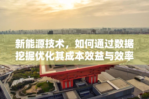 新能源技术，如何通过数据挖掘优化其成本效益与效率？