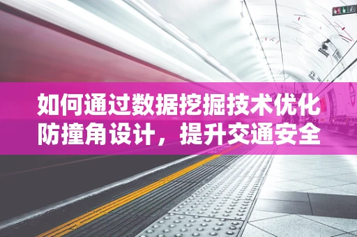 如何通过数据挖掘技术优化防撞角设计，提升交通安全？