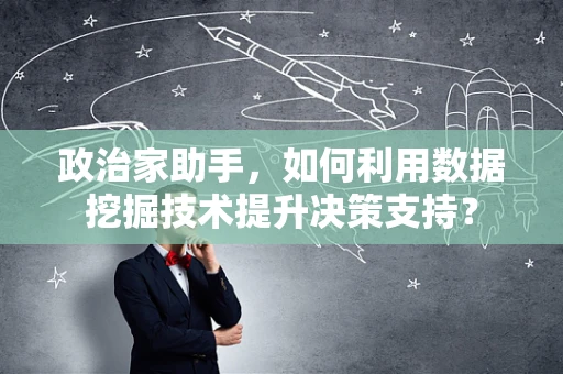 政治家助手，如何利用数据挖掘技术提升决策支持？