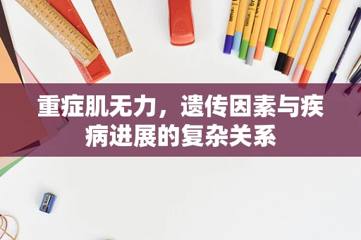 重症肌无力，遗传因素与疾病进展的复杂关系