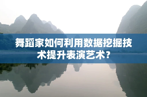 舞蹈家如何利用数据挖掘技术提升表演艺术？