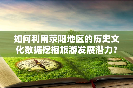 如何利用荥阳地区的历史文化数据挖掘旅游发展潜力？