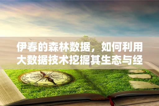 伊春的森林数据，如何利用大数据技术挖掘其生态与经济价值？
