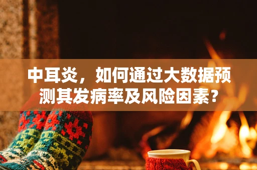 中耳炎，如何通过大数据预测其发病率及风险因素？