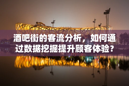 酒吧街的客流分析，如何通过数据挖掘提升顾客体验？