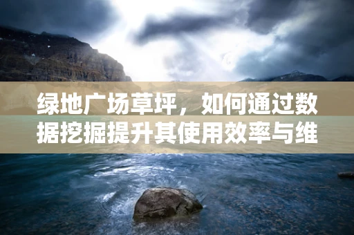 绿地广场草坪，如何通过数据挖掘提升其使用效率与维护成本优化？