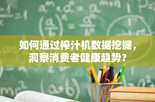 如何通过榨汁机数据挖掘，洞察消费者健康趋势？