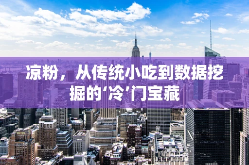 凉粉，从传统小吃到数据挖掘的‘冷’门宝藏