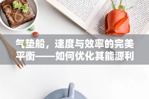 气垫船，速度与效率的完美平衡——如何优化其能源利用效率？