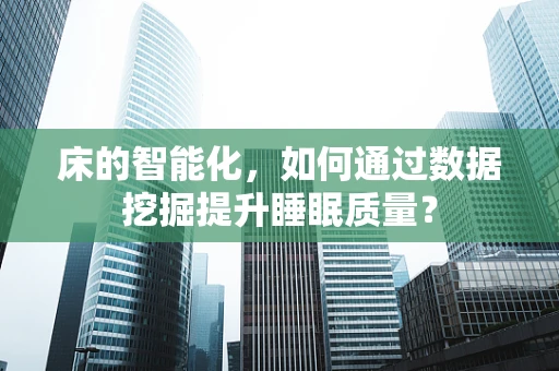 床的智能化，如何通过数据挖掘提升睡眠质量？
