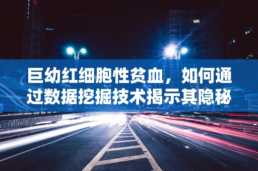 巨幼红细胞性贫血，如何通过数据挖掘技术揭示其隐秘的发病机制？