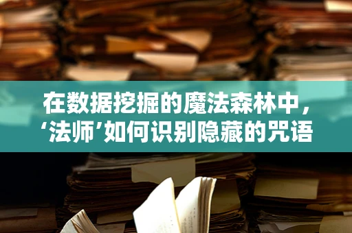 在数据挖掘的魔法森林中，‘法师’如何识别隐藏的咒语？