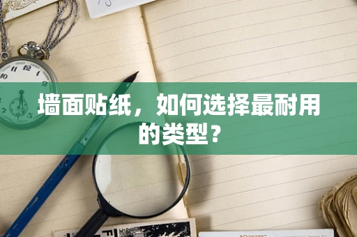 墙面贴纸，如何选择最耐用的类型？