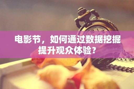 电影节，如何通过数据挖掘提升观众体验？