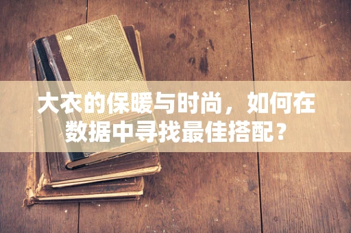 大衣的保暖与时尚，如何在数据中寻找最佳搭配？