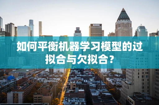 如何平衡机器学习模型的过拟合与欠拟合？