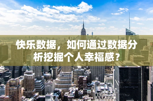 快乐数据，如何通过数据分析挖掘个人幸福感？