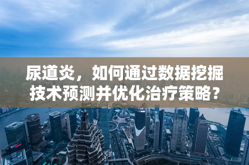 尿道炎，如何通过数据挖掘技术预测并优化治疗策略？