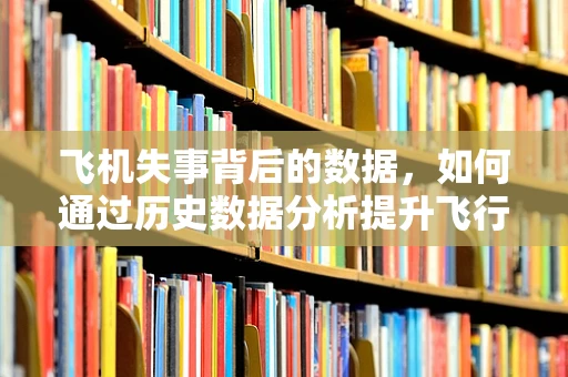 飞机失事背后的数据，如何通过历史数据分析提升飞行安全？