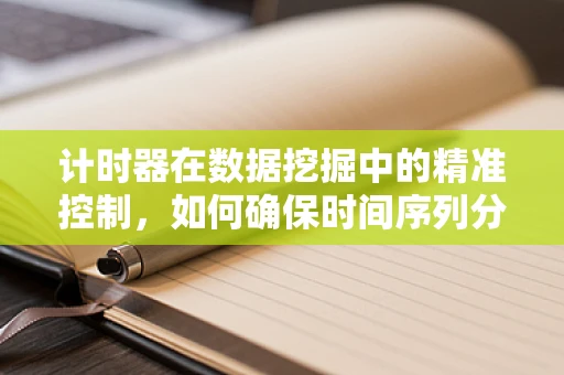 计时器在数据挖掘中的精准控制，如何确保时间序列分析的准确性？