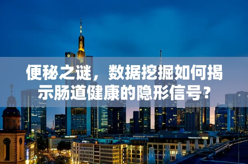 便秘之谜，数据挖掘如何揭示肠道健康的隐形信号？
