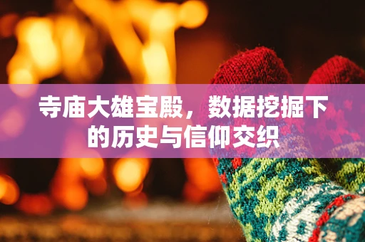 寺庙大雄宝殿，数据挖掘下的历史与信仰交织