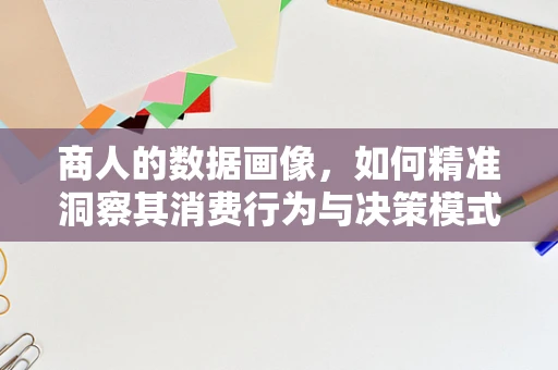 商人的数据画像，如何精准洞察其消费行为与决策模式？