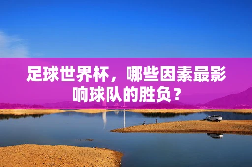 足球世界杯，哪些因素最影响球队的胜负？
