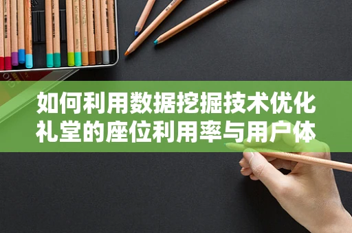 如何利用数据挖掘技术优化礼堂的座位利用率与用户体验？