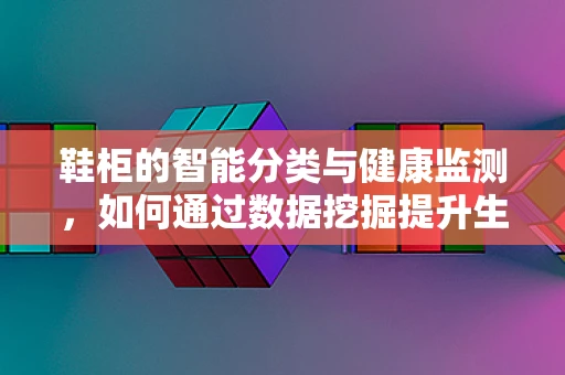 鞋柜的智能分类与健康监测，如何通过数据挖掘提升生活品质？