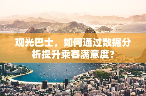 观光巴士，如何通过数据分析提升乘客满意度？